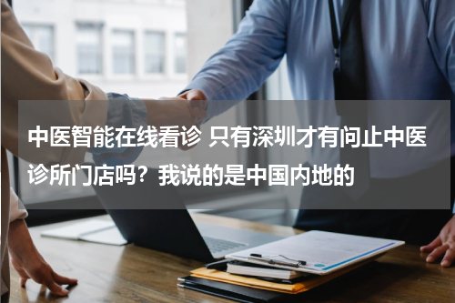 中医智能在线看诊 只有深圳才有问止中医诊所门店吗？我说的是中国内地的