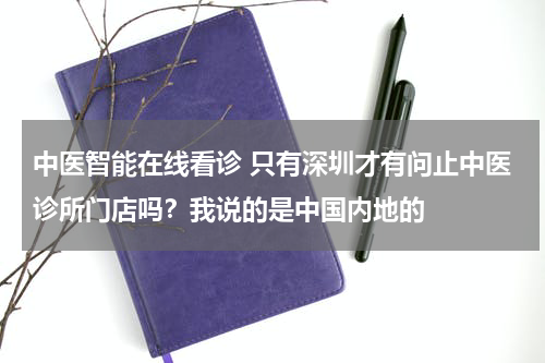 中医智能在线看诊 只有深圳才有问止中医诊所门店吗？我说的是中国内地的