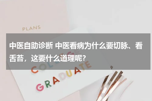 中医自助诊断 中医看病为什么要切脉、看舌苔，这要什么道理呢？