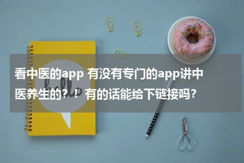 看中医的app 有没有专门的app讲中医养生的？！有的话能给下链接吗？