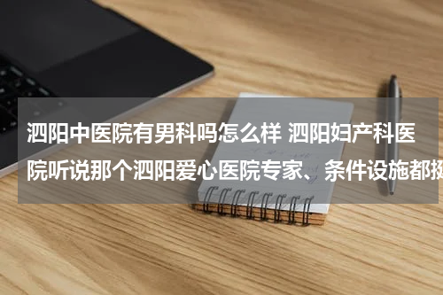 泗阳中医院有男科吗怎么样 泗阳妇产科医院听说那个泗阳爱心医院专家、条件设施都挺不错的，是不是真的？这个医院是新农合定点医疗吗？