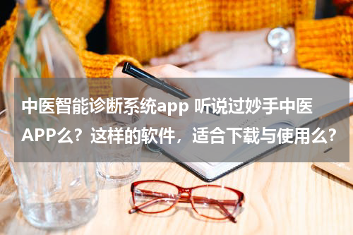中医智能诊断系统app 听说过妙手中医APP么？这样的软件，适合下载与使用么？