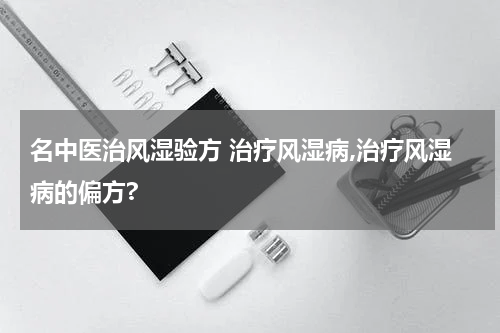 名中医治风湿验方 治疗风湿病,治疗风湿病的偏方?