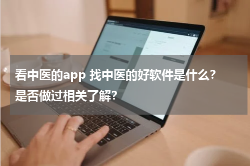 看中医的app 找中医的好软件是什么？是否做过相关了解？