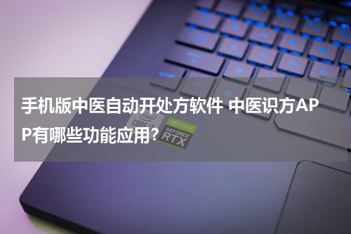 手机版中医自动开处方软件 中医识方APP有哪些功能应用？