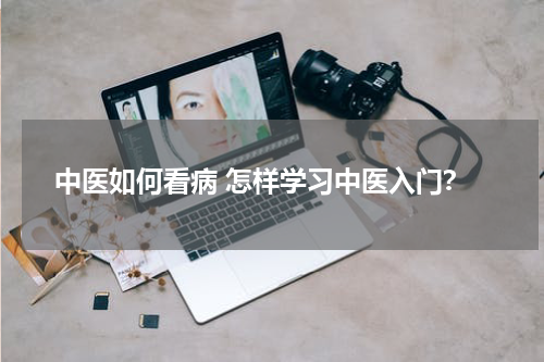 中医如何看病 怎样学习中医入门？