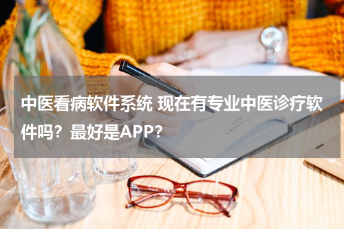 中医看病软件系统 现在有专业中医诊疗软件吗？最好是APP？