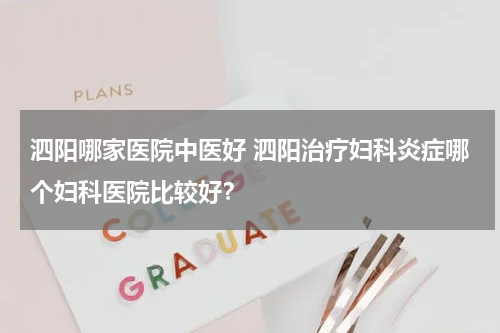 泗阳哪家医院中医好 泗阳治疗妇科炎症哪个妇科医院比较好？