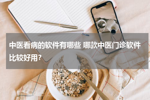 中医看病的软件有哪些 哪款中医门诊软件比较好用？