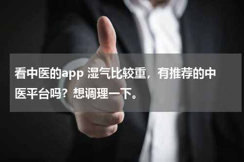 看中医的app 湿气比较重，有推荐的中医平台吗？想调理一下。