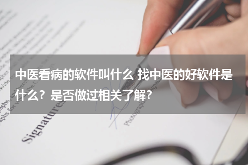 中医看病的软件叫什么 找中医的好软件是什么？是否做过相关了解？
