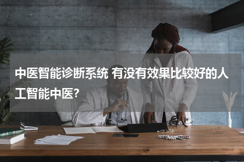 中医智能诊断系统 有没有效果比较好的人工智能中医？