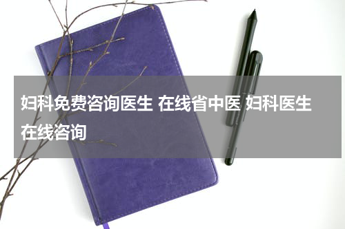 妇科免费咨询医生 在线省中医 妇科医生在线咨询
