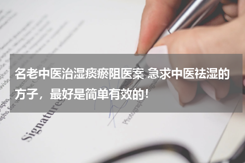 名老中医治湿痰瘀阻医案 急求中医祛湿的方子，最好是简单有效的！