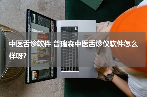 中医舌诊软件 普瑞森中医舌诊仪软件怎么样呀？