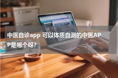 中医自诊app 可以体质自测的中医APP是哪个呀？