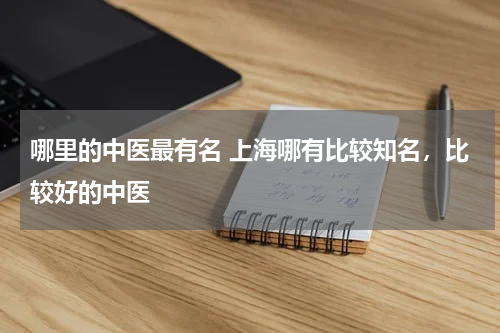 哪里的中医最有名 上海哪有比较知名，比较好的中医