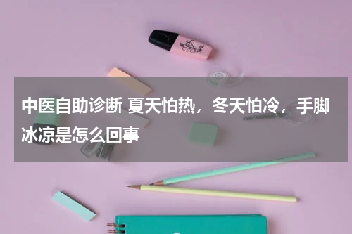 中医自助诊断 夏天怕热，冬天怕冷，手脚冰凉是怎么回事