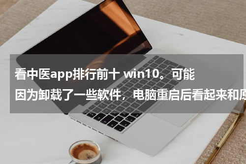 看中医app排行前十 win10。可能因为卸载了一些软件，电脑重启后看起来和原来不同。图标变大，任务栏上的图标之间的空隙