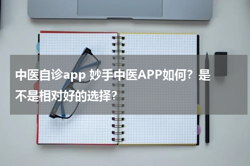 中医自诊app 妙手中医APP如何？是不是相对好的选择？