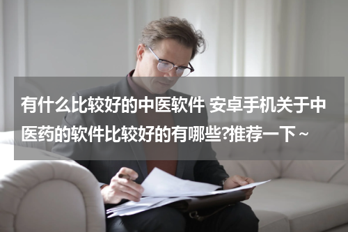 有什么比较好的中医软件 安卓手机关于中医药的软件比较好的有哪些?推荐一下～
