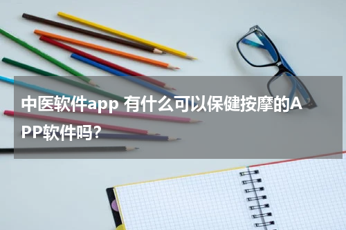 中医软件app 有什么可以保健按摩的APP软件吗？