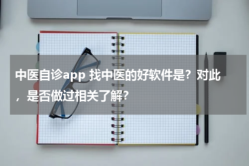 中医自诊app 找中医的好软件是？对此，是否做过相关了解？