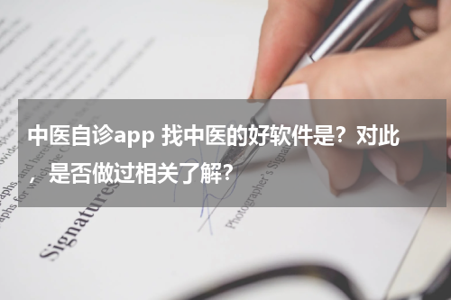 中医自诊app 找中医的好软件是？对此，是否做过相关了解？