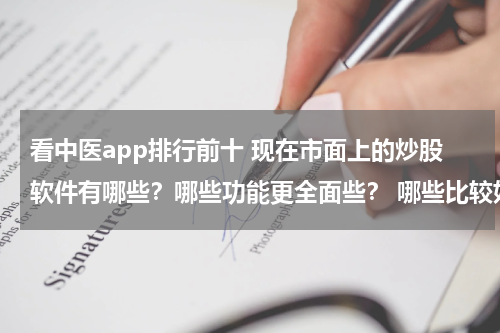看中医app排行前十 现在市面上的炒股软件有哪些？哪些功能更全面些？ 哪些比较好？区别在哪里
