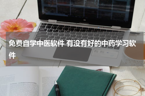 免费自学中医软件 有没有好的中药学习软件