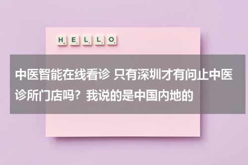 中医智能在线看诊 只有深圳才有问止中医诊所门店吗？我说的是中国内地的