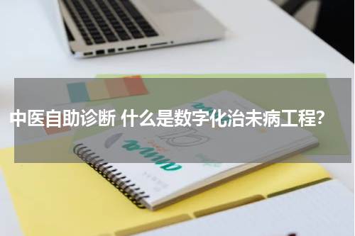 中医自助诊断 什么是数字化治未病工程？