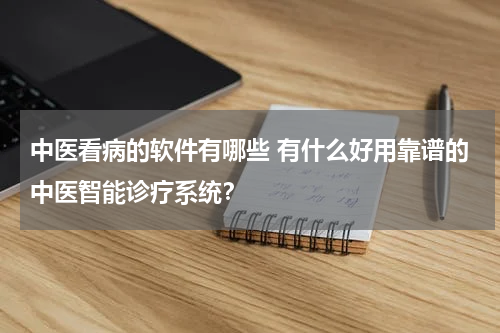中医看病的软件有哪些 有什么好用靠谱的中医智能诊疗系统？