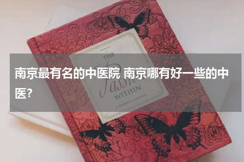 南京最有名的中医院 南京哪有好一些的中医？