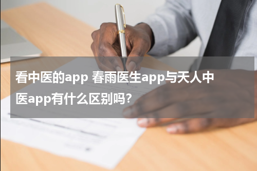 看中医的app 春雨医生app与天人中医app有什么区别吗？