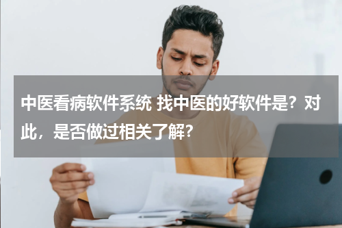 中医看病软件系统 找中医的好软件是？对此，是否做过相关了解？