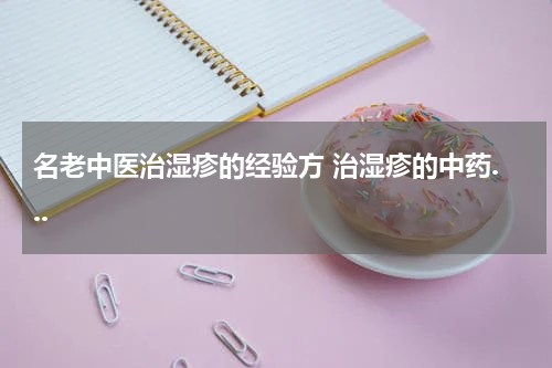名老中医治湿疹的经验方 治湿疹的中药...