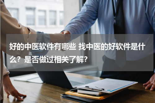 好的中医软件有哪些 找中医的好软件是什么？是否做过相关了解？