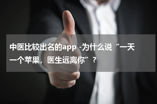 中医比较出名的app -为什么说“一天一个苹果，医生远离你”？