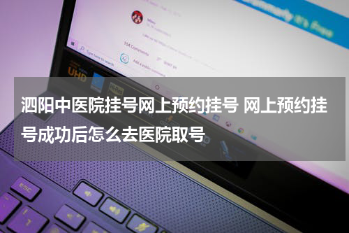 泗阳中医院挂号网上预约挂号 网上预约挂号成功后怎么去医院取号