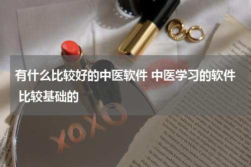 有什么比较好的中医软件 中医学习的软件 比较基础的