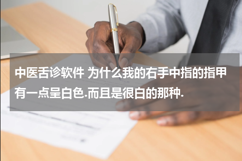 中医舌诊软件 为什么我的右手中指的指甲有一点呈白色.而且是很白的那种.