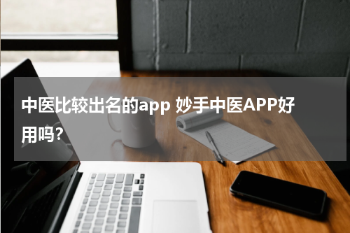 中医比较出名的app 妙手中医APP好用吗？