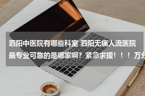 泗阳中医院有哪些科室 泗阳无痛人流医院最专业可靠的是哪家啊？紧急求援！！！万分感谢啊！！！