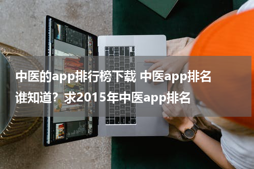 中医的app排行榜下载 中医app排名谁知道？求2015年中医app排名