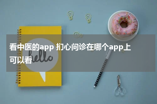看中医的app 扪心问诊在哪个app上可以看