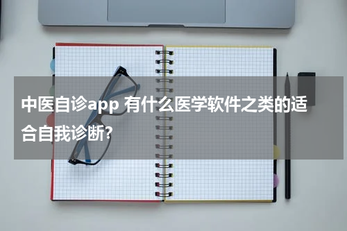 中医自诊app 有什么医学软件之类的适合自我诊断？