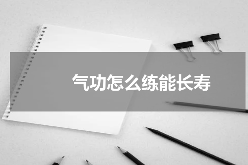 　　气功怎么练能长寿