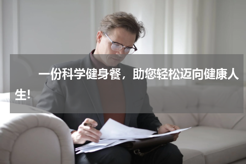 　　一份科学健身餐，助您轻松迈向健康人生!