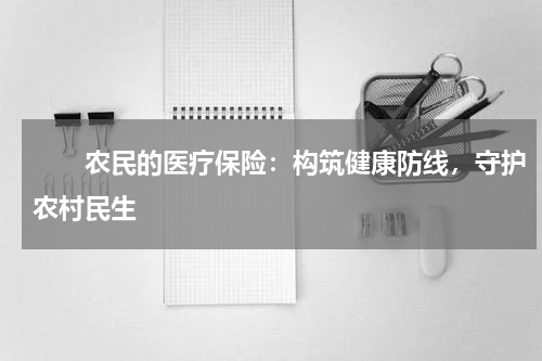 　　农民的医疗保险：构筑健康防线，守护农村民生